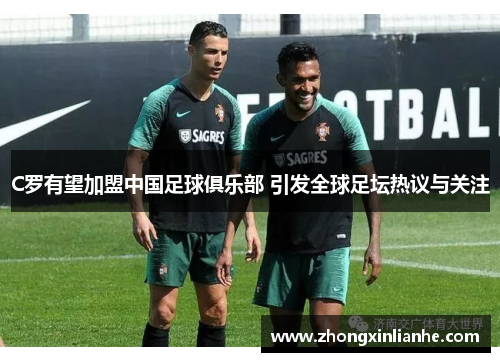 C罗有望加盟中国足球俱乐部 引发全球足坛热议与关注