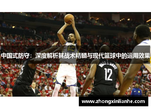 中国式防守：深度解析其战术精髓与现代篮球中的运用效果